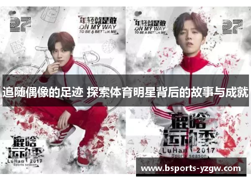 追随偶像的足迹 探索体育明星背后的故事与成就