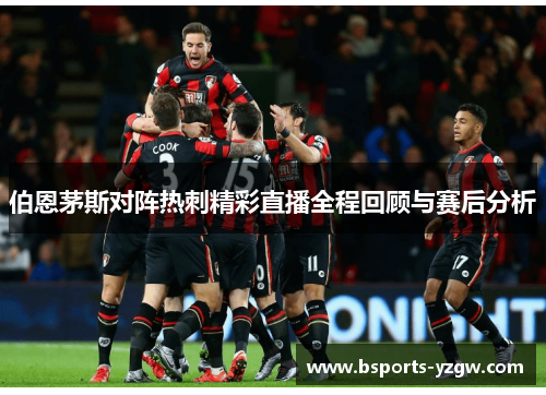 伯恩茅斯对阵热刺精彩直播全程回顾与赛后分析