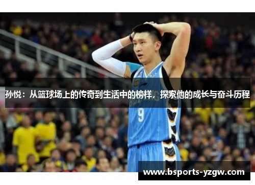 孙悦：从篮球场上的传奇到生活中的榜样，探索他的成长与奋斗历程