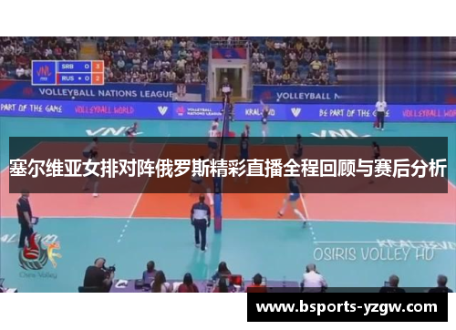 塞尔维亚女排对阵俄罗斯精彩直播全程回顾与赛后分析