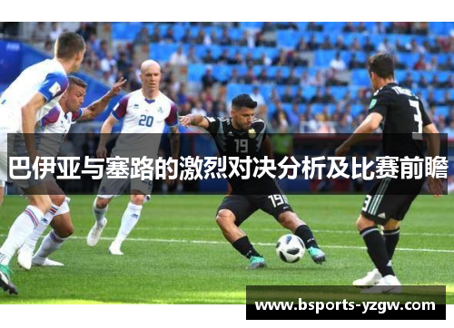 巴伊亚与塞路的激烈对决分析及比赛前瞻