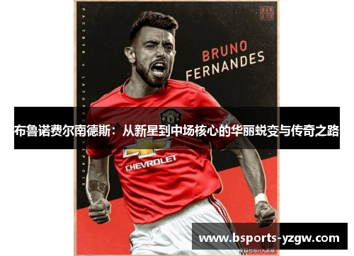 布鲁诺费尔南德斯：从新星到中场核心的华丽蜕变与传奇之路
